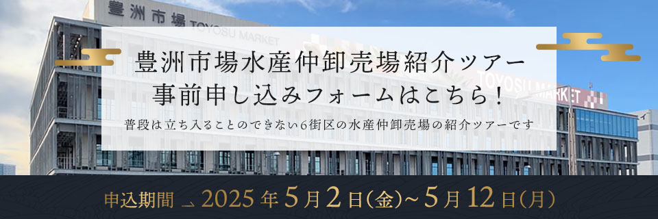 豊洲市場水産仲卸売場紹介ツアー事前申し込みフォームはこちら！普段は立ち入ることのできない6街区の水産仲卸売場の紹介ツアーです 申込期間2025年5月2日(金)～5月12日(月)