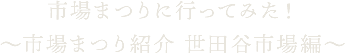 市場まつりに行ってみた！～市場まつり紹介 世田谷市場編～