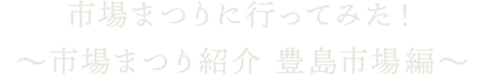市場まつりに行ってみた！～市場まつり紹介 豊島市場編～