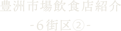 豊洲市場飲食店紹介 ～6街区-2～