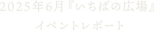 2025年6月『いちばの広場』イベントレポート